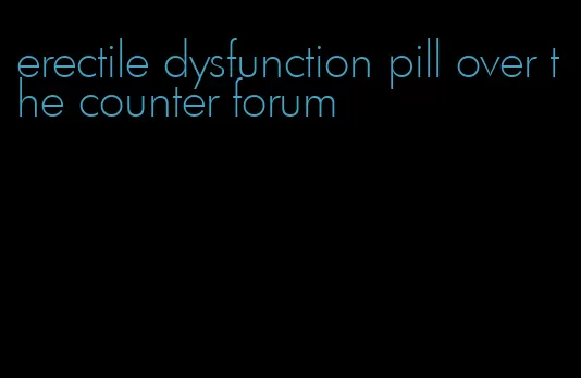 erectile dysfunction pill over the counter forum