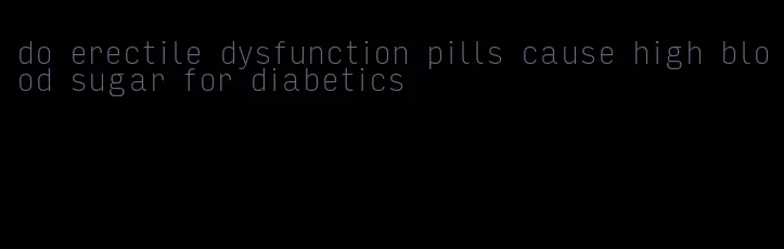 do erectile dysfunction pills cause high blood sugar for diabetics