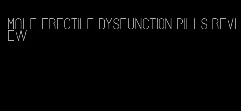 male erectile dysfunction pills review