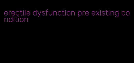 erectile dysfunction pre existing condition