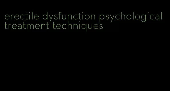 erectile dysfunction psychological treatment techniques