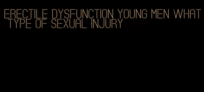 erectile dysfunction young men what type of sexual injury