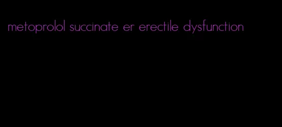 metoprolol succinate er erectile dysfunction