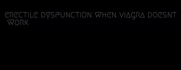 erectile dysfunction when viagra doesnt work