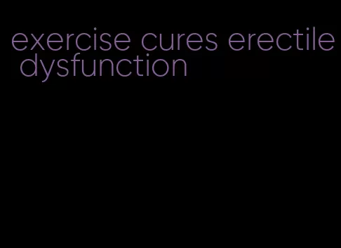 exercise cures erectile dysfunction