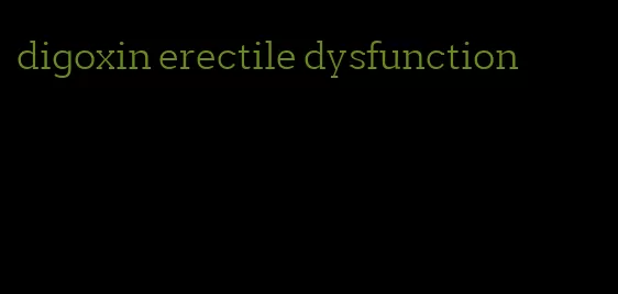 digoxin erectile dysfunction