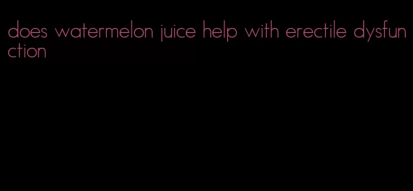 does watermelon juice help with erectile dysfunction