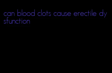 can blood clots cause erectile dysfunction