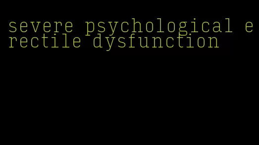 severe psychological erectile dysfunction