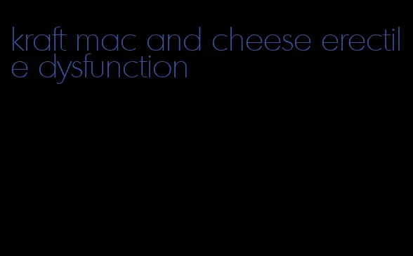 kraft mac and cheese erectile dysfunction