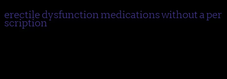 erectile dysfunction medications without a perscription