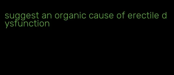 suggest an organic cause of erectile dysfunction