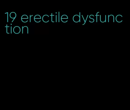 19 erectile dysfunction