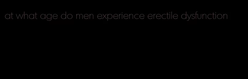 at what age do men experience erectile dysfunction