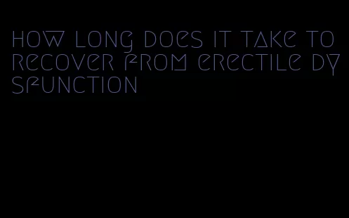 how long does it take to recover from erectile dysfunction