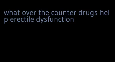 what over the counter drugs help erectile dysfunction