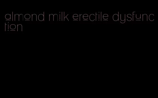 almond milk erectile dysfunction