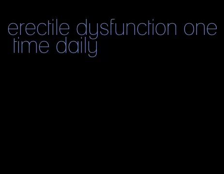 erectile dysfunction one time daily