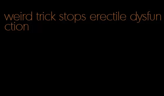 weird trick stops erectile dysfunction