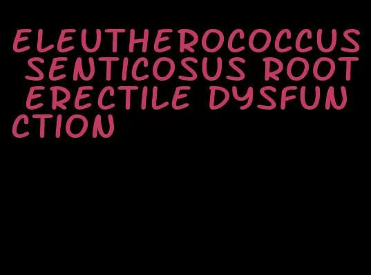 eleutherococcus senticosus root erectile dysfunction