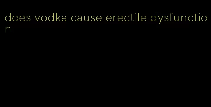 does vodka cause erectile dysfunction