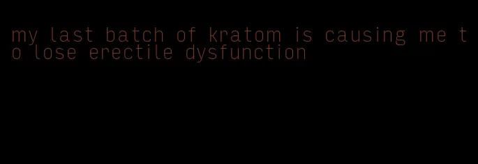 my last batch of kratom is causing me to lose erectile dysfunction