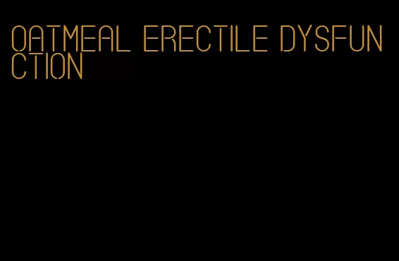 oatmeal erectile dysfunction