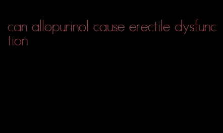 can allopurinol cause erectile dysfunction