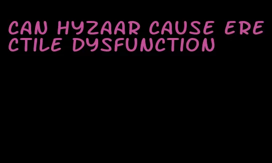 can hyzaar cause erectile dysfunction