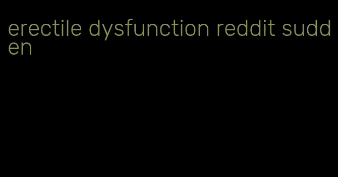 erectile dysfunction reddit sudden