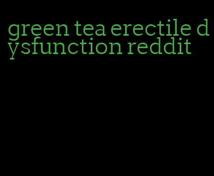 green tea erectile dysfunction reddit