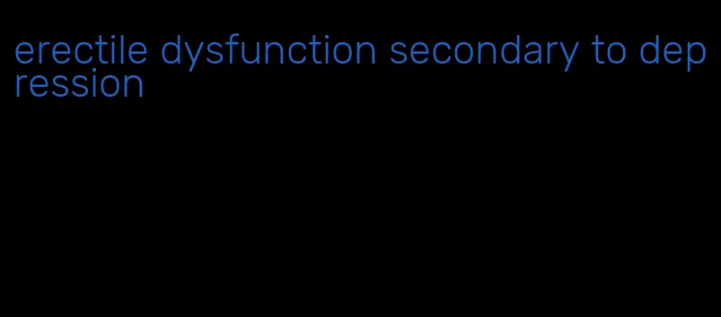 erectile dysfunction secondary to depression