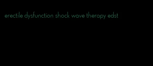 erectile dysfunction shock wave therapy edst