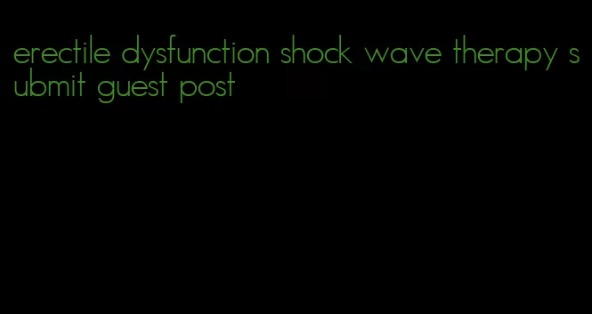 erectile dysfunction shock wave therapy submit guest post