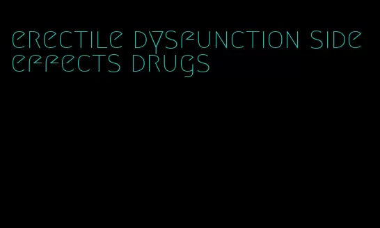 erectile dysfunction side effects drugs