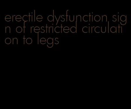 erectile dysfunction sign of restricted circulation to legs