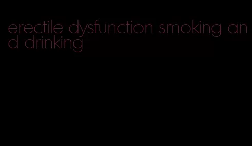 erectile dysfunction smoking and drinking