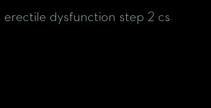 erectile dysfunction step 2 cs