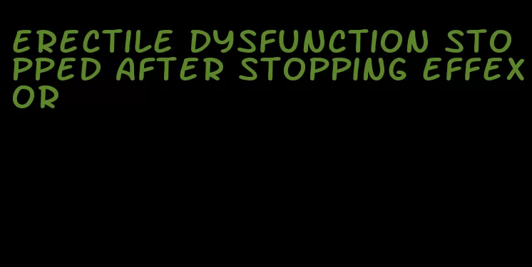 erectile dysfunction stopped after stopping effexor