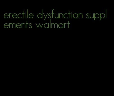 erectile dysfunction supplements walmart