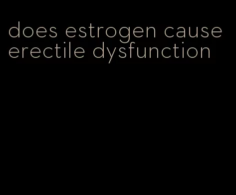 does estrogen cause erectile dysfunction