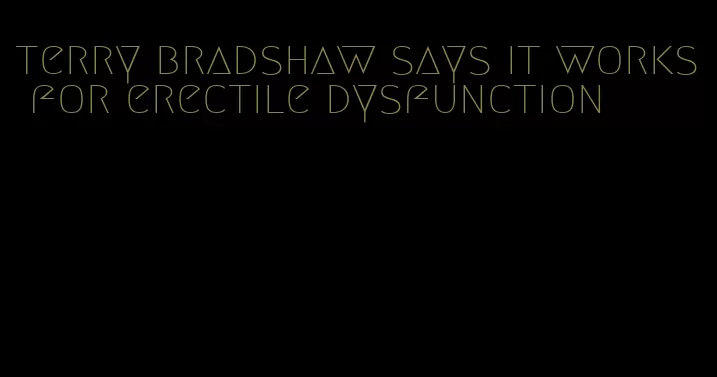 terry bradshaw says it works for erectile dysfunction