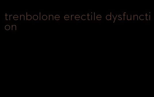 trenbolone erectile dysfunction