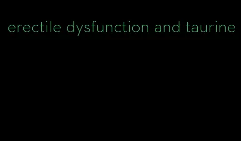 erectile dysfunction and taurine