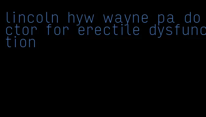 lincoln hyw wayne pa doctor for erectile dysfunction