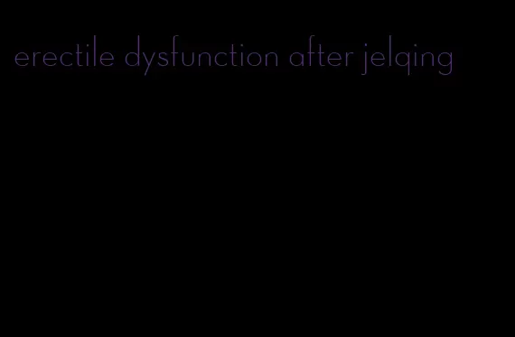 erectile dysfunction after jelqing