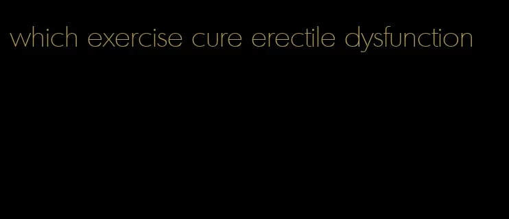 which exercise cure erectile dysfunction