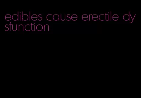 edibles cause erectile dysfunction