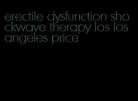 erectile dysfunction shockwave therapy los los angeles price