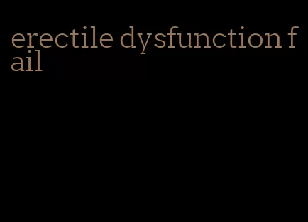 erectile dysfunction fail